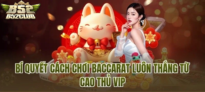 Bí Quyết Chơi Baccarat B52CLUB Hiệu Quả Được Các Cao Thủ VIP B52 Áp Dụng