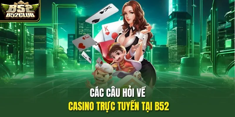Những câu hỏi thường gặp về LIVE casino trực tuyến B52Club