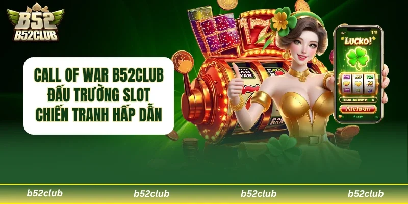 Call Of War B52club – Trải Nghiệm Slot Chủ Đề Chiến Tranh Đầy Kịch Tính