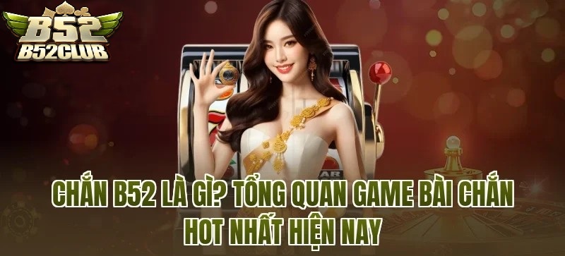 Game bài Chắn B52CLUB Là Gì? Tìm Hiểu Về Game Bài Chắn Được Nhiều Người Yêu Thích