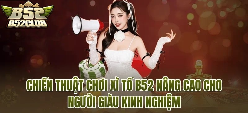 Chiến Thuật Chơi Xì Tố B52CLUB Nâng Cao Dành Cho Người Chơi Kinh Nghiệm