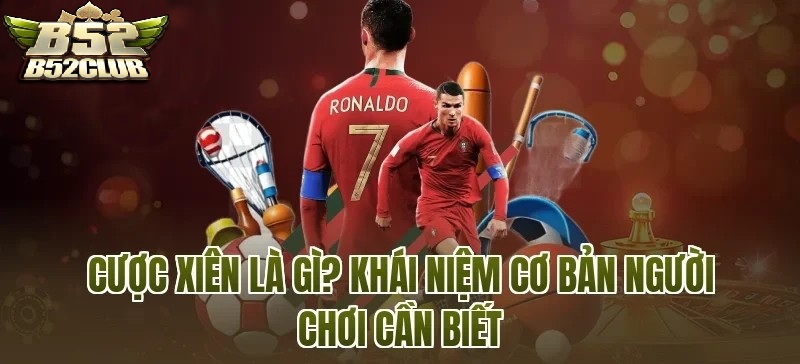 Cược xiên B52CLUB Là Gì? Những Kiến Thức Cơ Bản Người Chơi B52 Nên Nắm
