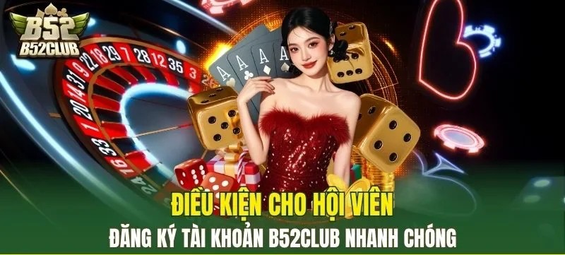 Các tiêu chí cần biết khi đăng ký tài khoản B52Club 