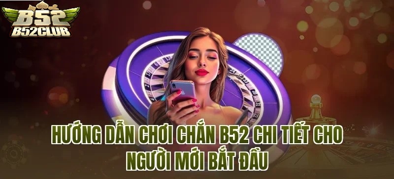 Hướng Dẫn Chơi Chắn B52 Chi Tiết Cho Người Mới
