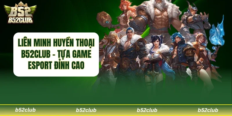 Liên Minh Huyền Thoại B52club – Khám Phá Hệ Thống Kèo Esports Hấp Dẫn