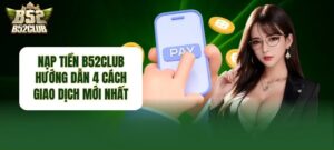 Nạp tiền B52Club nhanh chóng, an toàn và thuận tiện
