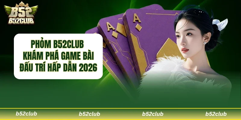 Phỏm B52club – Trải Nghiệm Game Bài Đấu Trí Hấp Dẫn 2026