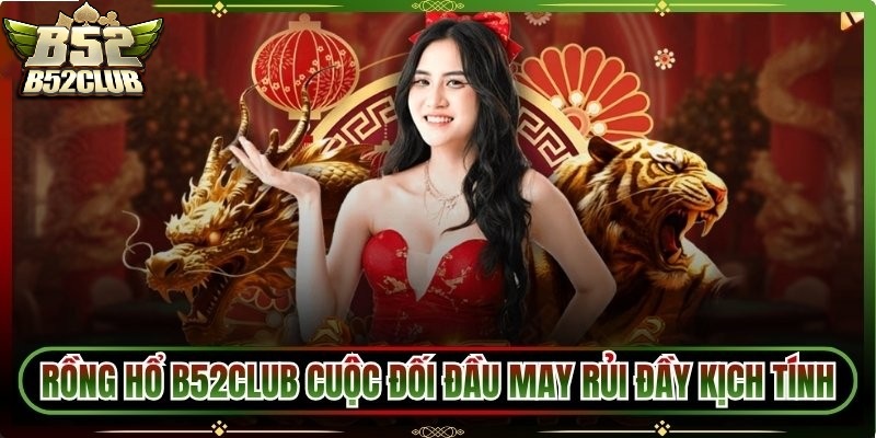 Cuộc đối đầu kịch tính Game Rồng Hổ B52LCUB.