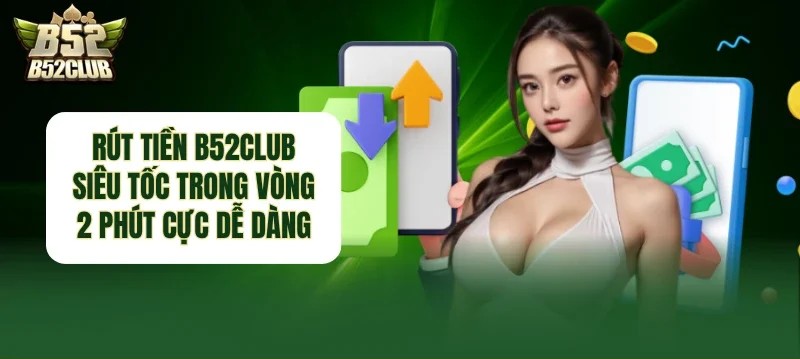 Rút tiền B52Club nhanh chóng, an toàn và đơn giản
