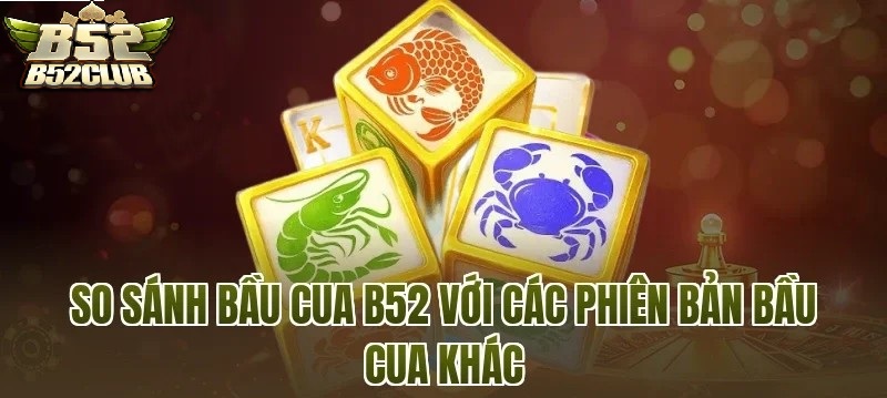 Đánh giá sự khác biệt giữa Bầu Cua B52CLUB và các phiên bản bầu cua hiện nay