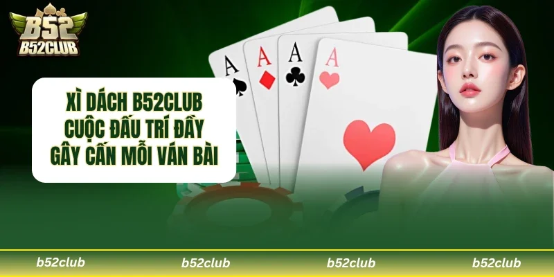 Xì Dách B52club – Trò chơi bài cân não với những màn so tài kịch tính